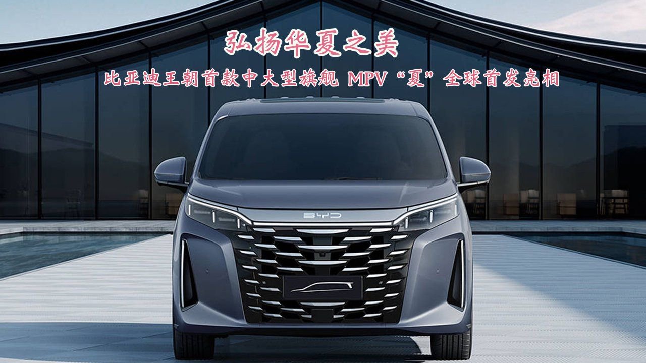 比亚迪王朝首款中大型旗舰MPV夏 全球首发亮相