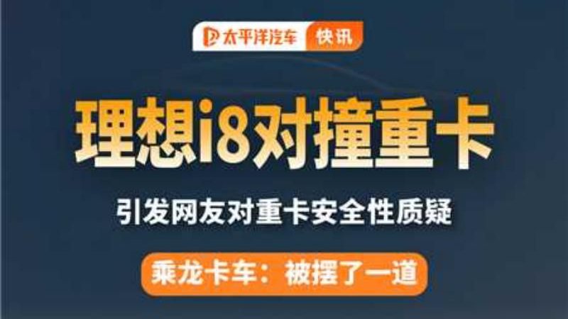 8吨卡车被理想i8撞飞？官方表示正了解中