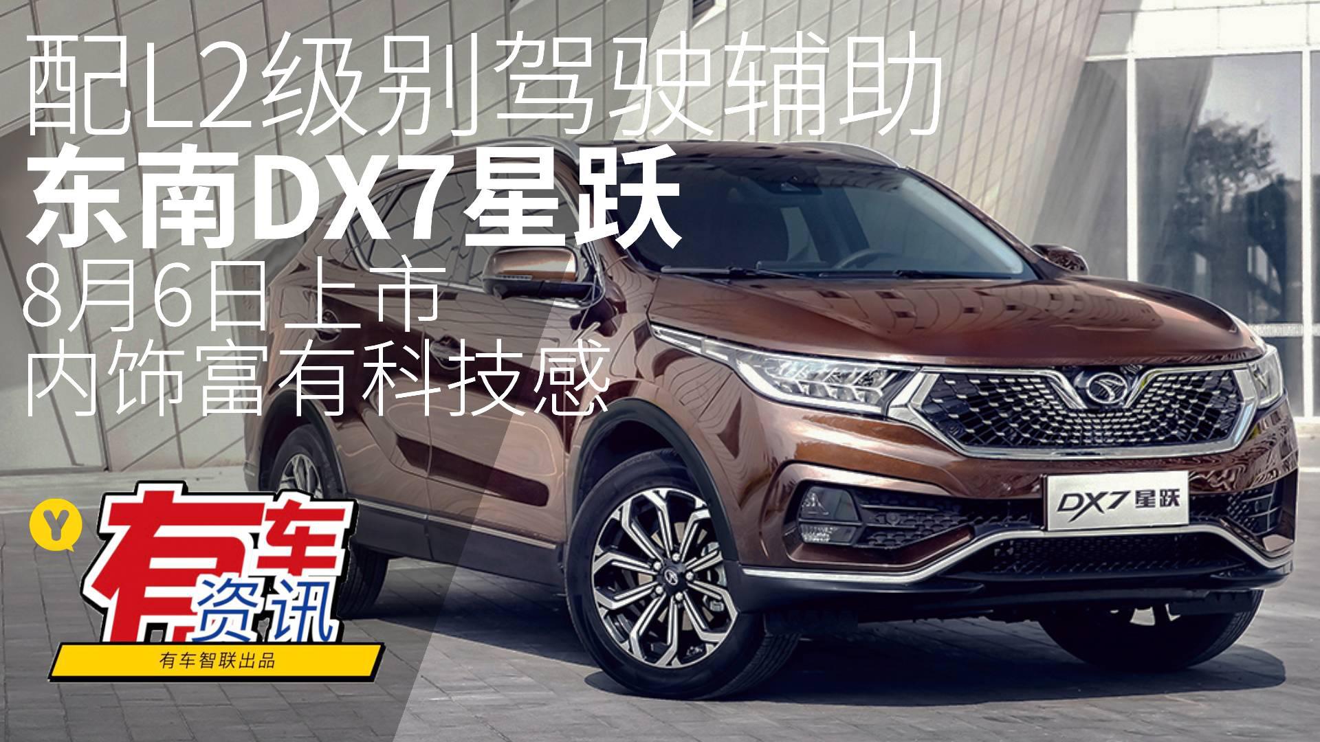 配L2级别驾驶辅助 内饰富有科技感东南DX7星跃8月6日上市