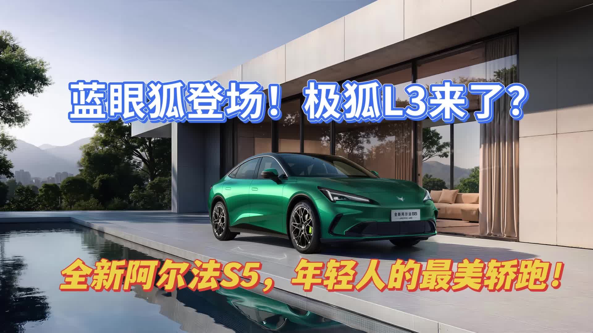 蓝眼狐登场！极狐L3来了？全新阿尔法S5，年轻人的最美轿跑！