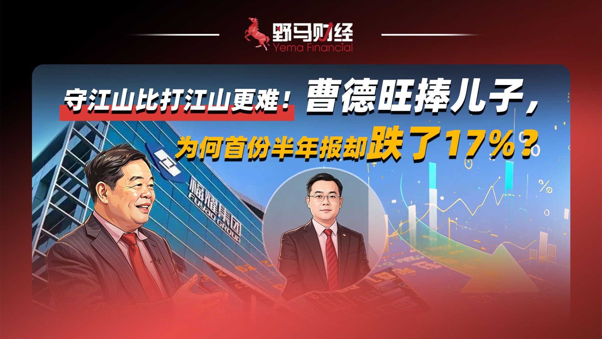 守江山比打江山更难！曹德旺捧儿子，为何首份半年报却跌了17%？