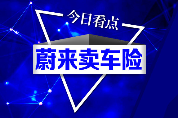 蔚来新年打响进军车险“第一枪”！造车新势力缘何如此迫切？