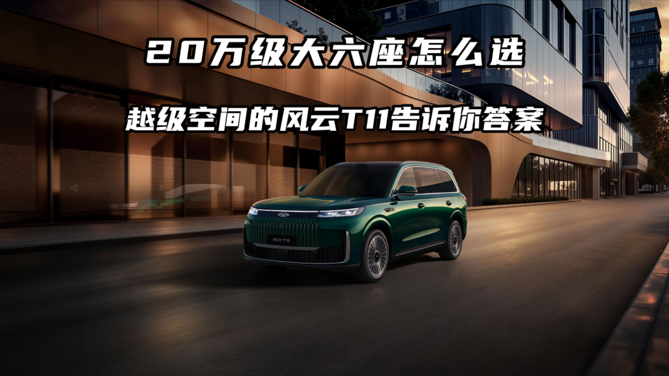 20万级大六座怎么选？越级空间的风云T11告诉你答案。