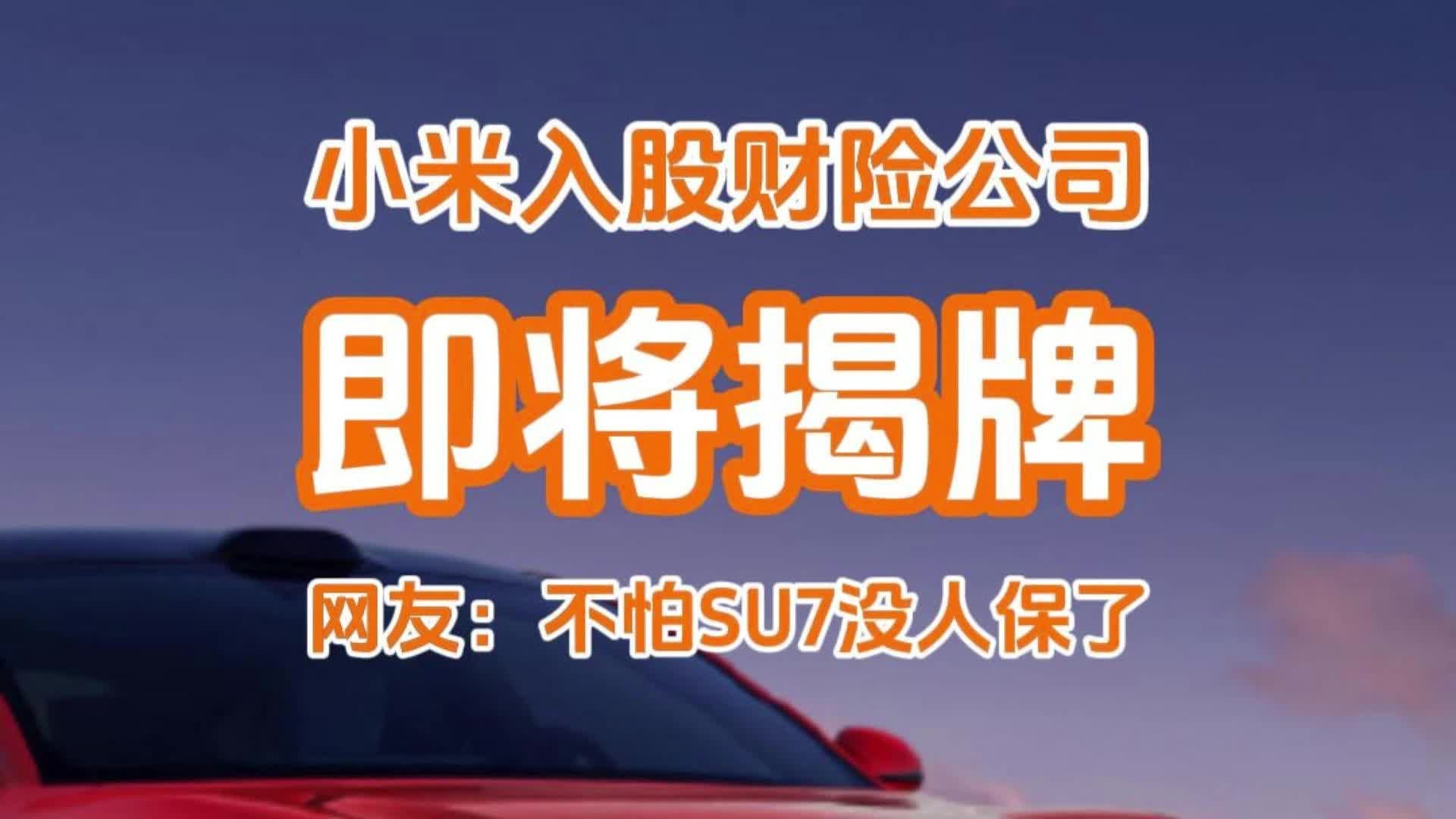 小米入股的保险公司即将揭牌？网友：不怕SU7没人保了