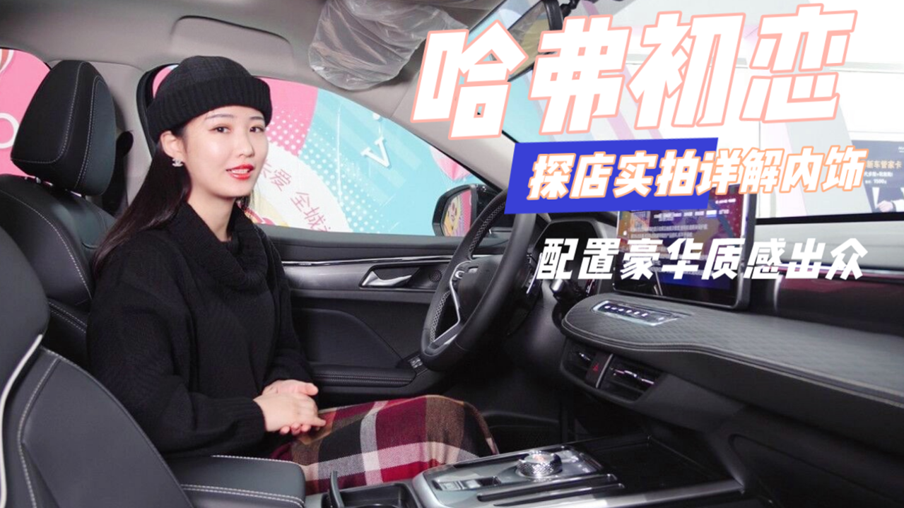 探店实拍！配置豪华质感出众，美女主播详解哈弗初恋内饰