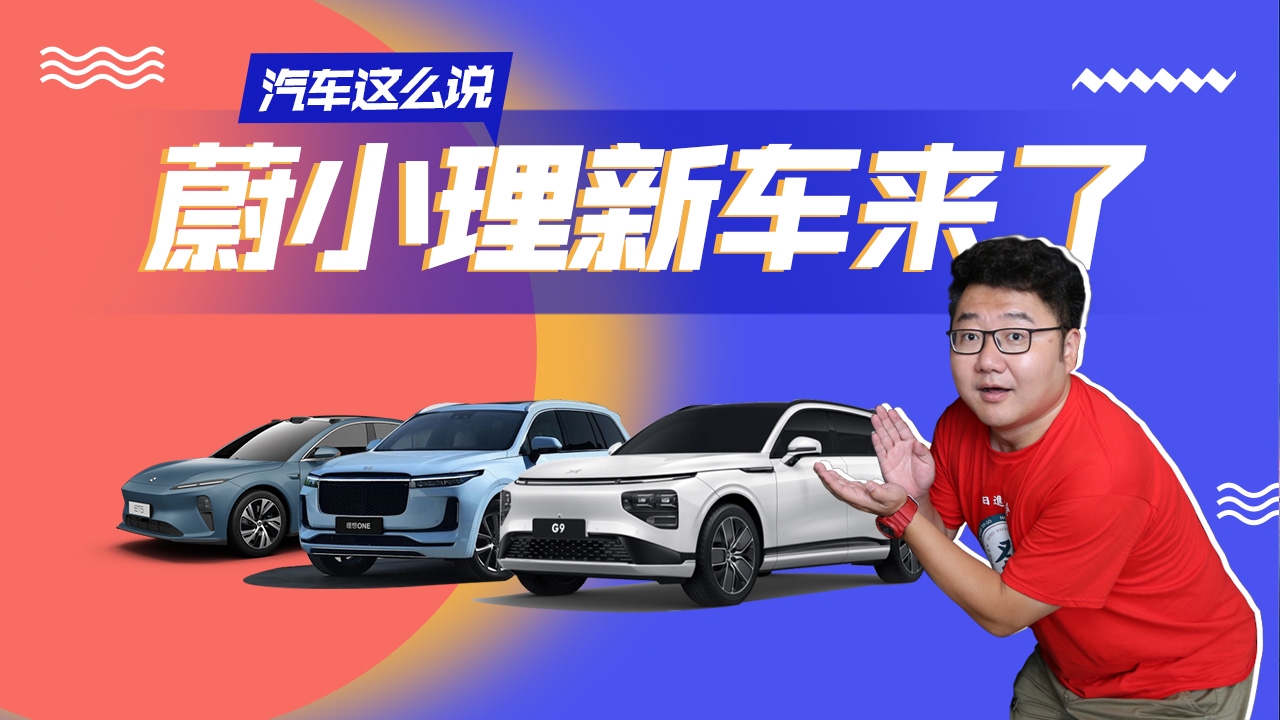 汽车这么说丨新能源汽车成主角，辣评“蔚小理”新车，看点十足