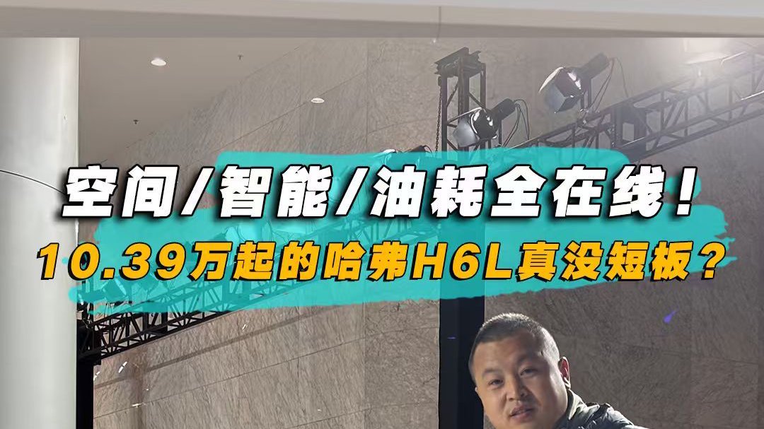 空间/智能/油耗全在线！10.39万起的哈弗H6L真没短板？