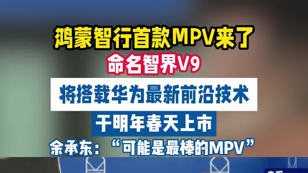 鸿蒙智行首款MPV来了！命名为智界V9将明年春天发布