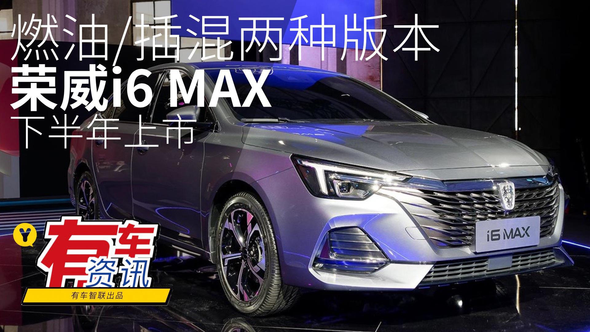 燃油/插混两种版本 荣威i6 MAX 预计下半年上市