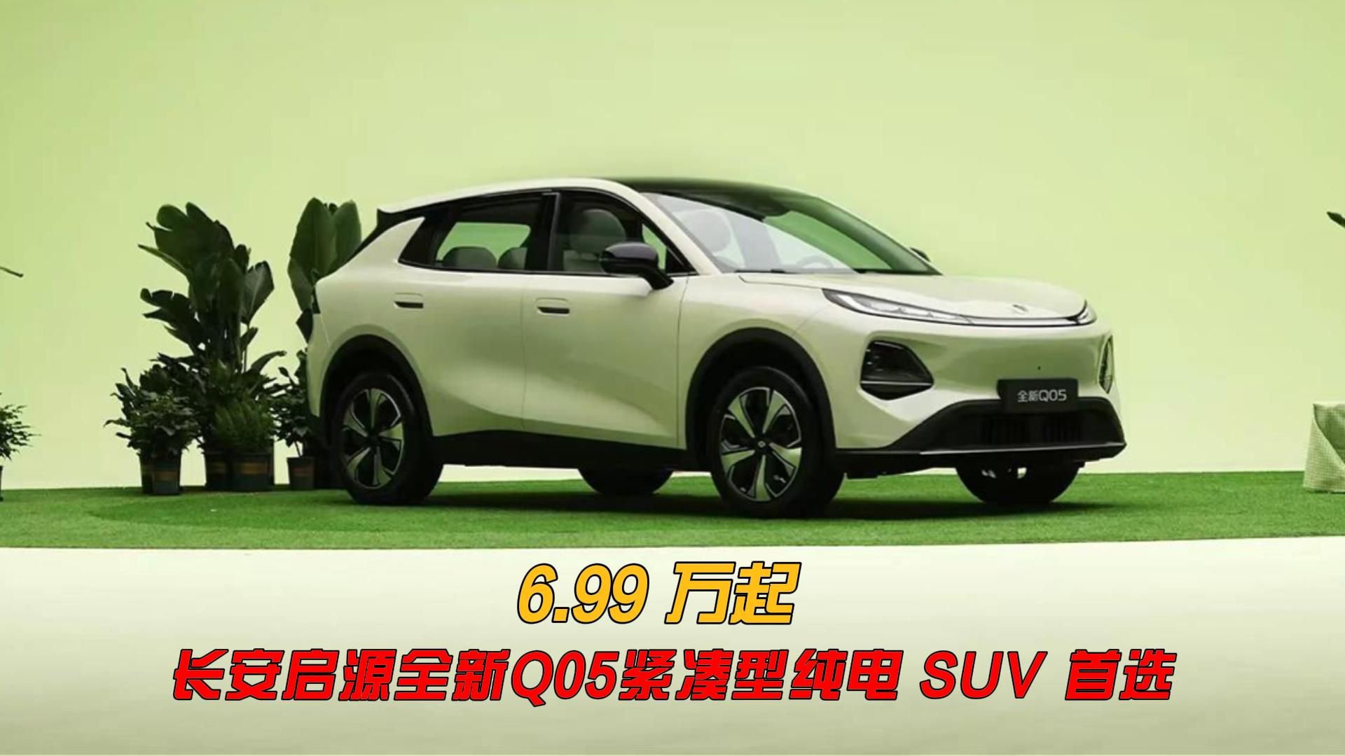 6.99 万起！长安启源全新 Q05 紧凑型纯电 SUV 首选