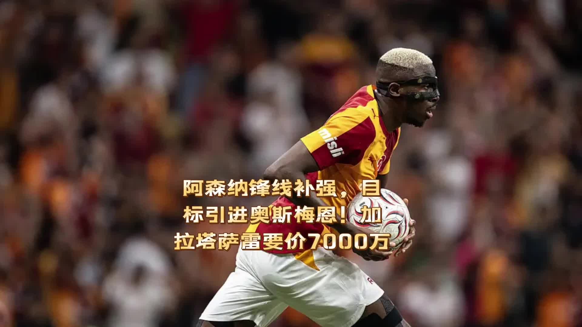 阿森纳锋线欲补强，目标引进奥斯梅恩！加拉塔萨雷要价7000万！