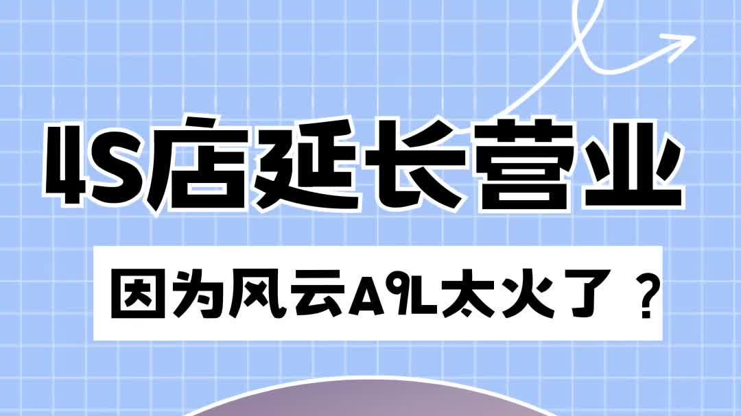 4S店延长营业，因为风云A9L太火了？