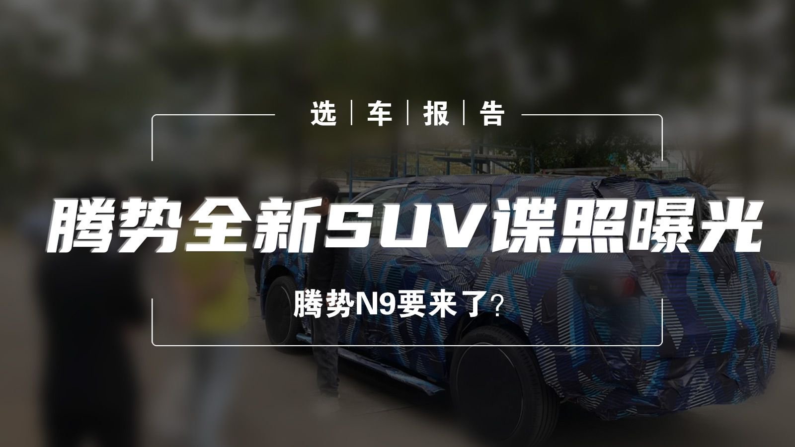 选车报告丨腾势全新SUV谍照曝光，腾势N9要来了？