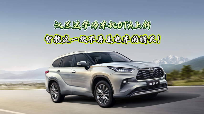 汉兰达华为车机OTA上新，智能这一块不再是电车的特长