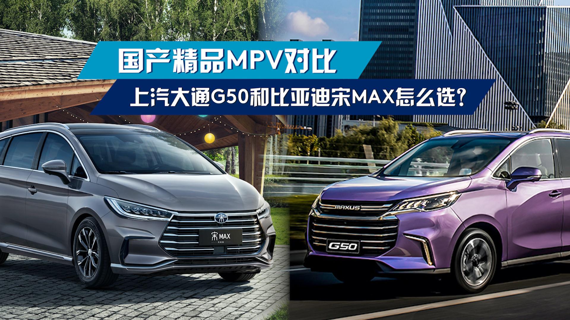 国产精品MPV对比，上汽大通G50和比亚迪宋MAX怎么选？
