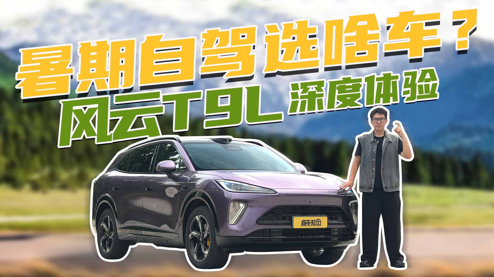 全家暑期自驾该挑啥车？实测风云T9L，能否摆平出行糟心事。
