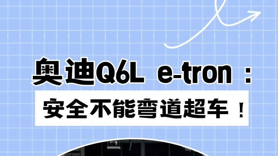 奥迪Q6L e-tron：安全不能弯道超车！