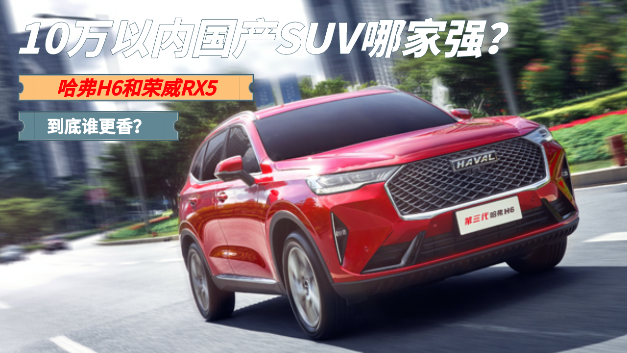 10万以内买家用SUV？哈弗H6和荣威RX5，选谁性价比更高？