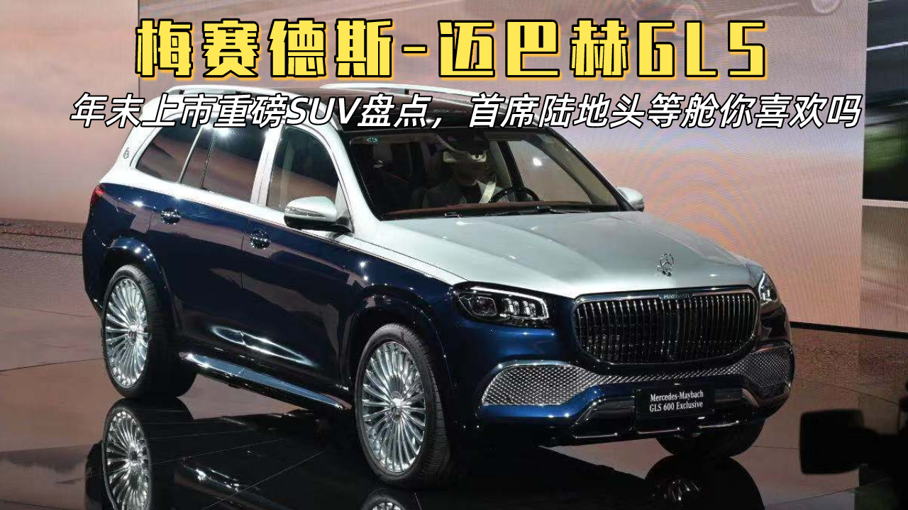 年末上市重磅SUV盘点：梅赛德斯-迈巴赫GLS，陆地头等舱喜欢吗