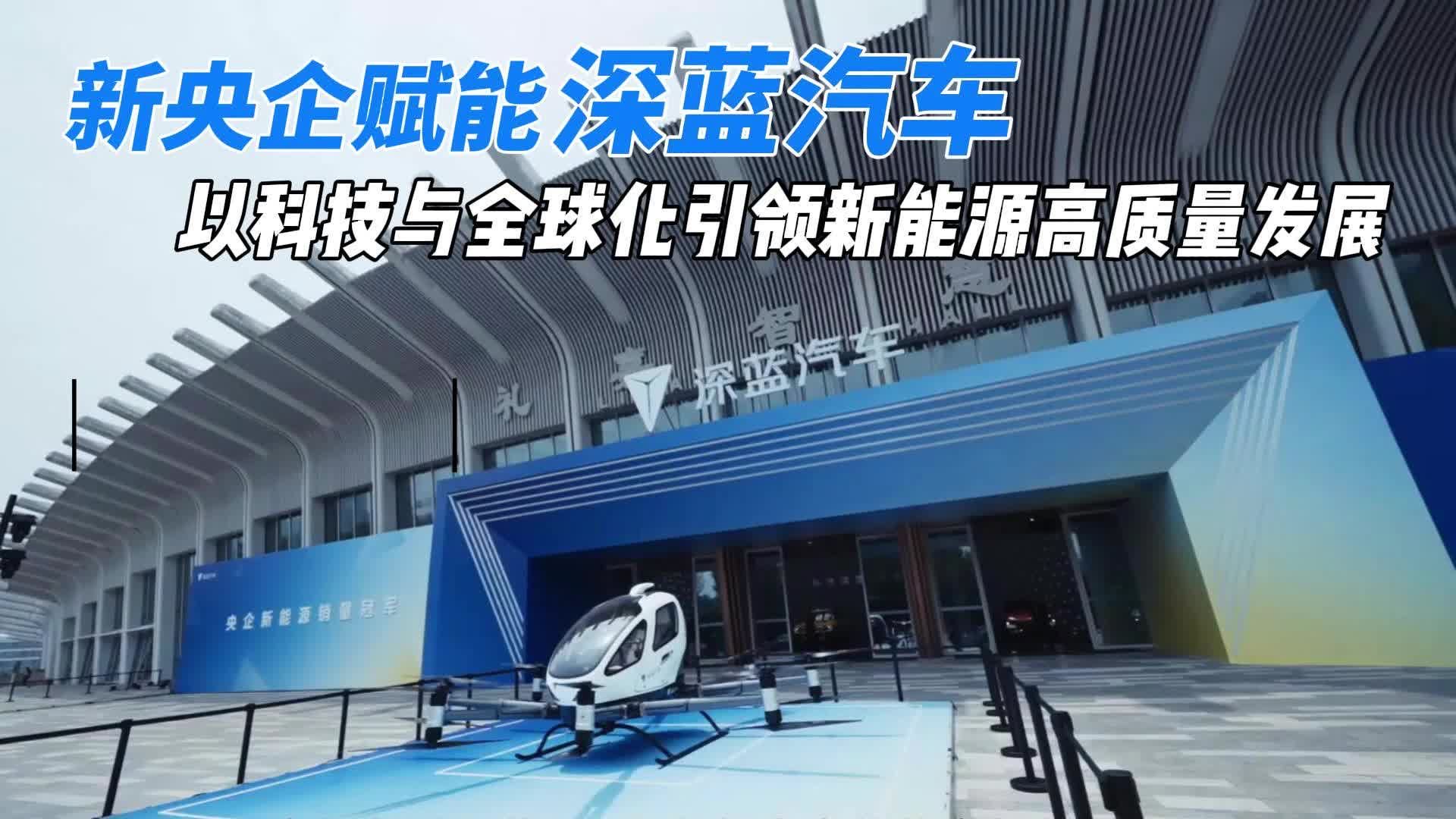 新央企赋能深蓝汽车：以科技与全球化引领新能源高质量发展