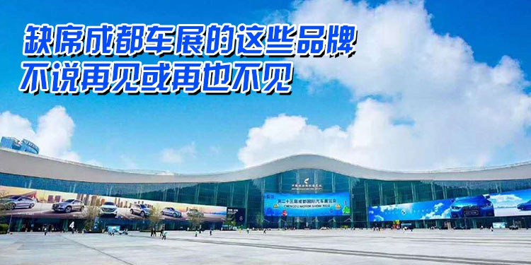 缺席成都车展的这些品牌 不说再见或再也不见