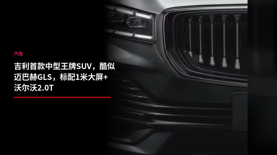 吉利首款中型王牌SUV，酷似迈巴赫GLS，标配1米大屏+沃尔沃2.0T