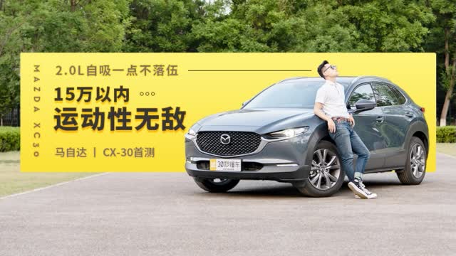15万以内运动性无敌 2.0L自吸一点不落伍 马自达CX-30首测