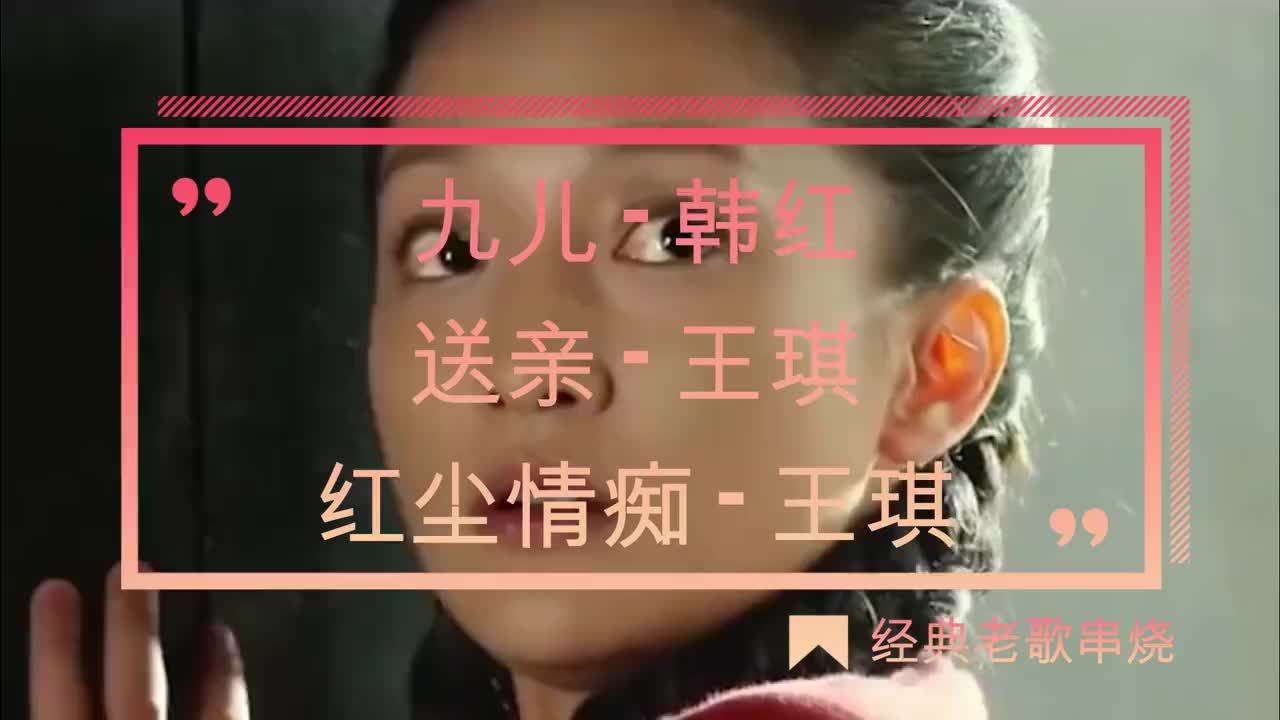 韩红《九儿》王琪《送亲《红尘情痴》经典老歌串烧,伤感催泪!