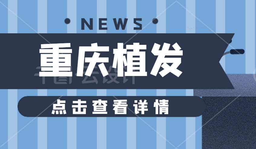 供卵中介(2022重庆植发医院有推荐的吗?大麦微针、碧莲盛、新生等医院都在列)