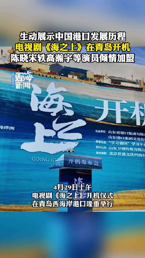 生动展示中国港口发展历程,电视剧《海之上》在青岛开机,陈晓、宋轶、高瀚宇等演员倾情加盟