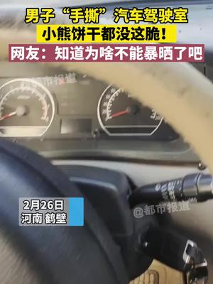 男子“手撕”汽车驾驶室，小熊饼干都没这脆！网友：知道为啥不能暴晒了吧汽车 保养