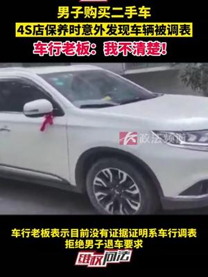 男子购买二手车，4S店保养时意外发现车辆被调表，车行老板：我不清楚！ 二手车