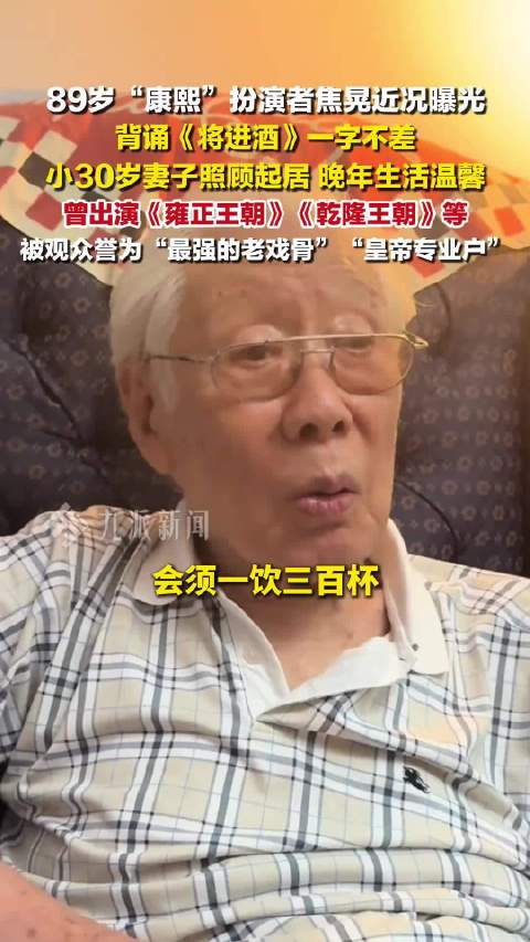 8月5日报道，89岁康熙扮演者焦晃近况曝光 ，小30岁妻子照顾起居，晚年生活温馨。曾出演《雍正王朝》《汉武大帝》等，被