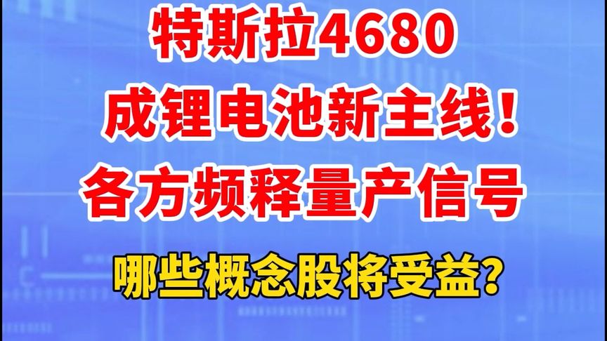 特斯拉4680成锂电池新主线！各方频释量产信号，哪些概念股将受益？锂电池 汽车 企业