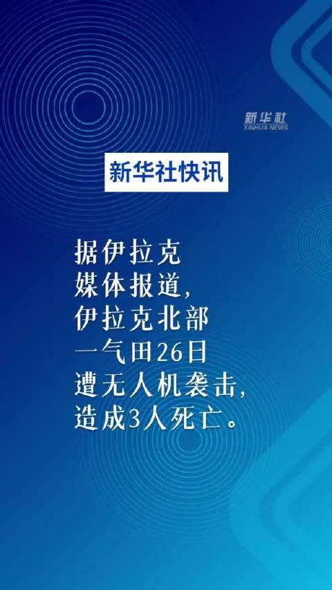 新华社快讯：据伊拉克媒体报道，伊拉克北部一气田遭无人机袭击致3人死亡