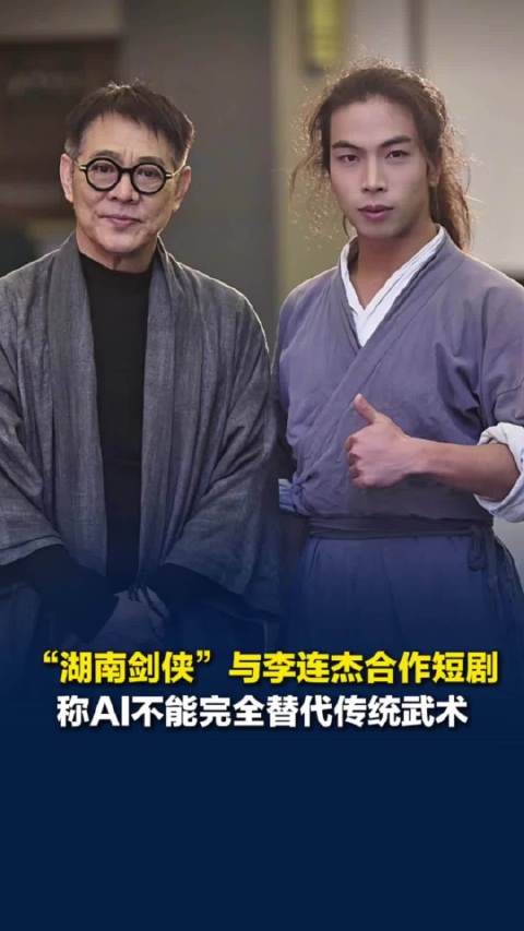 “湖南剑侠”与李连杰合拍功夫短剧，称武术能帮人修身养性，不会被AI完全取代
