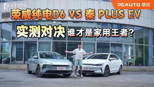 实测对决！荣威纯电D6 VS 比亚迪 秦 PLUS EV 谁才是家用王者？