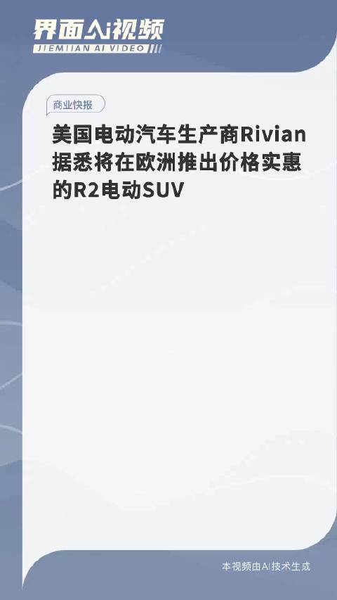 美国电动汽车生产商Rivian据悉将在欧洲推出价格实惠的R2电动SUV
