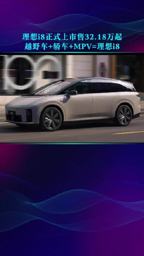 理想i8上市售32.18万起，融合越野车轿车MPV