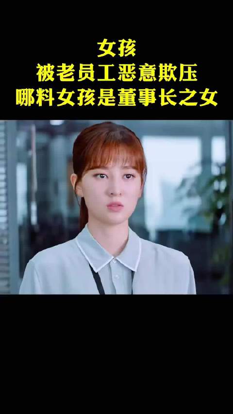 女孩被老员工恶意欺压，不料女孩竟是集团董事长之女