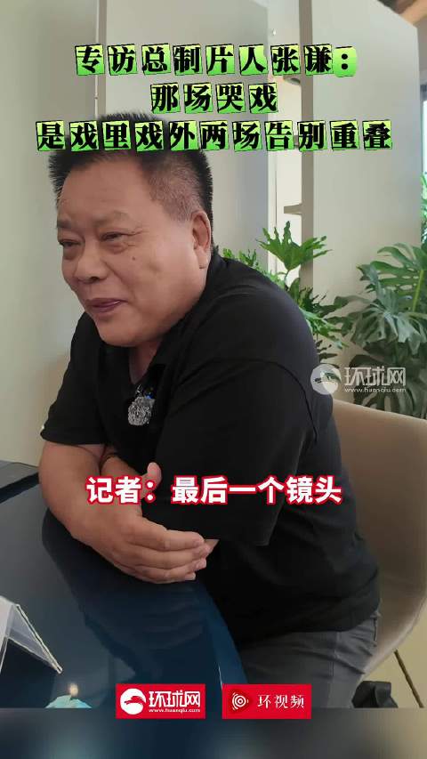 专访总制片人张谦：那场哭戏，是戏里戏外两场人生告别