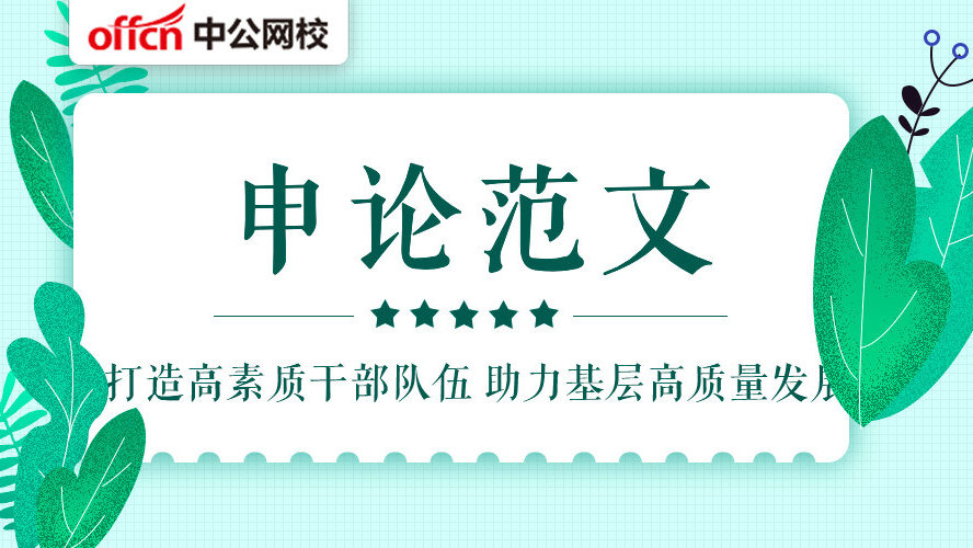 公务员考试申论范文精选：打造高素质干部队伍 助力基层高质量发展