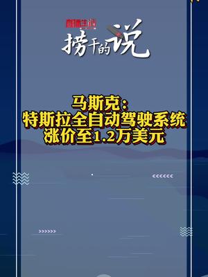 直播生活全媒体开启捞干的说 【马斯克：特斯拉全自动驾驶系统涨价至1.2万美元】