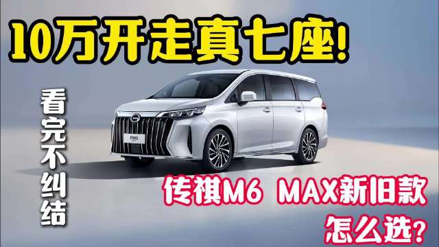 10万开走智能真七座！传祺M6 MAX新旧款怎么选？看完不纠结