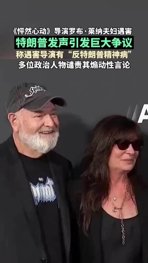 《怦然心动》导演罗布·莱纳夫妇遇害，特朗普发声引发巨大争议，称遇害导演有“反特朗普精神病”