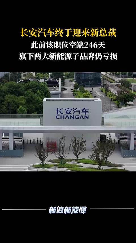 长安汽车终于迎来新总裁，此前该职位空缺246天，旗下两大新能源子品牌仍亏损
