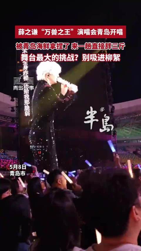 薛之谦“万兽之王”演唱会青岛开唱！现场坦言被青岛海鲜拿捏了，来一趟胖了三斤