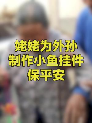 90岁姥姥为买新车的外孙，手工制作小鱼挂件保平安姥姥为外孙制作小鱼挂件保平安