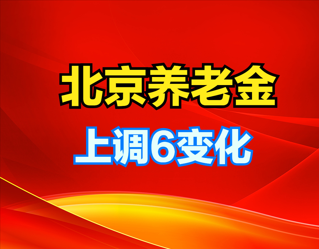 2022年北京上调养老金，6大变化是亮点，不仅涨钱多还更公平