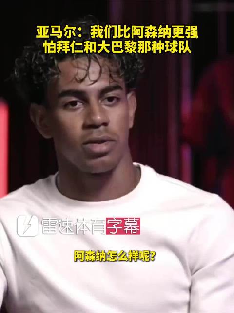 亚马尔：我们比阿森纳更强，怕拜仁和大巴黎这种球队